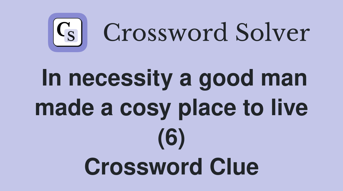 In necessity a good man made a cosy place to live (6) Crossword Clue